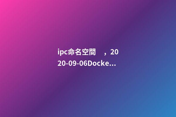 ipc命名空間，2020-09-06Docker的命名空間有哪些-第1張-觀點-玄機派
